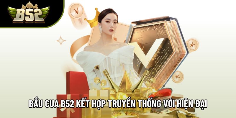 Bầu cua B52 kết hợp truyền thống với trải nghiệm hiện đại Bầu cua B52 kết hợp truyền thống với trải nghiệm hiện đại