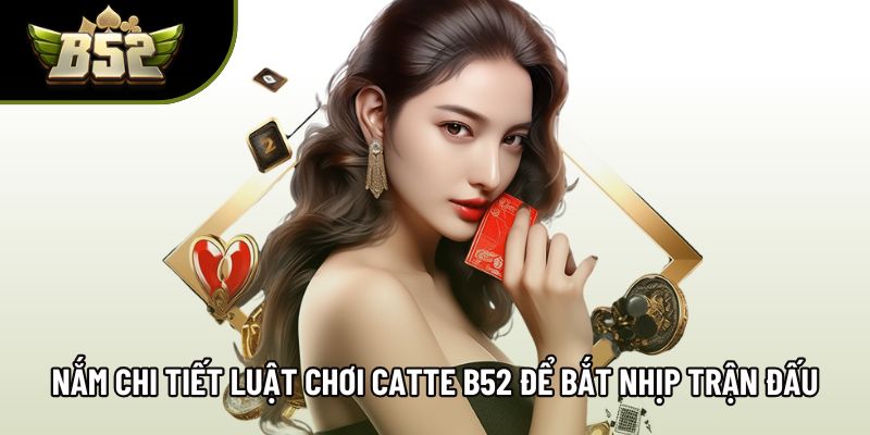 Nắm chi tiết luật chơi catte B52 để bắt nhịp trận đấu