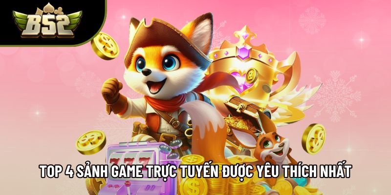 Top 4 sảnh game trực tuyến được yêu thích nhất Top 4 sảnh game trực tuyến được yêu thích nhất