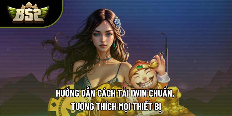 Hướng dẫn cách tải IWIN chuẩn, tương thích mọi thiết bị
