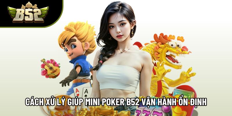 Cách xử lý giúp mini poker B52 vận hành ổn định Cách xử lý giúp mini poker B52 vận hành ổn định