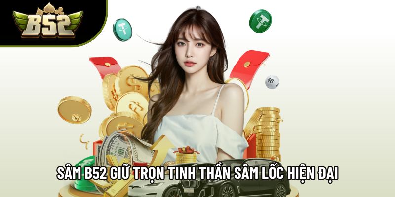 Sâm B52 giữ trọn tinh thần sâm lốc với nhịp đấu hiện đại Sâm B52 giữ trọn tinh thần sâm lốc với nhịp đấu hiện đại