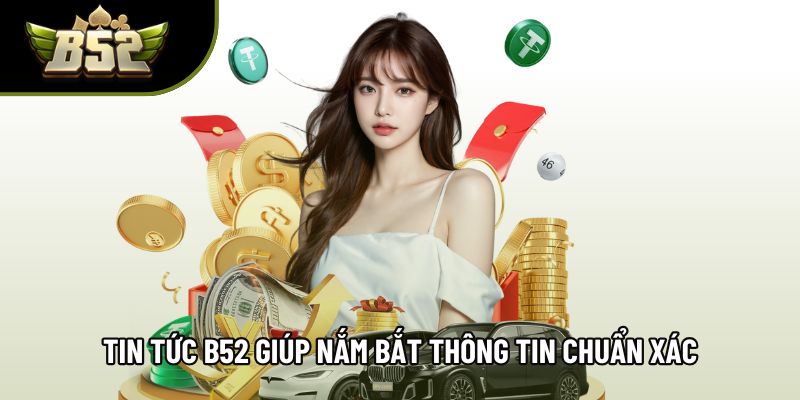 Tin tức B52 giúp nắm bắt thông tin chuẩn xác Tin tức B52 giúp nắm bắt thông tin chuẩn xác