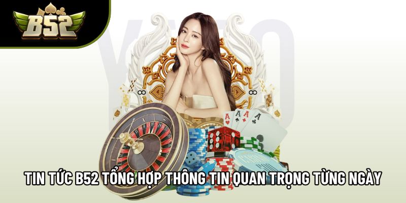 Tin tức B52 tổng hợp thông tin quan trọng từng ngày Tin tức B52 tổng hợp thông tin quan trọng từng ngày